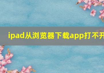 ipad从浏览器下载app打不开