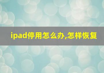 ipad停用怎么办,怎样恢复