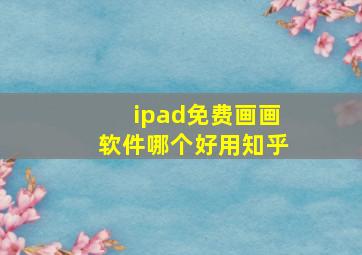 ipad免费画画软件哪个好用知乎