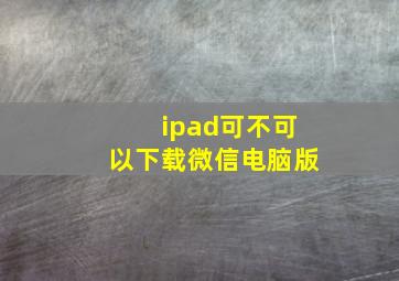 ipad可不可以下载微信电脑版