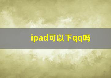 ipad可以下qq吗