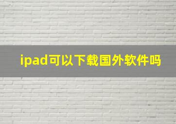 ipad可以下载国外软件吗