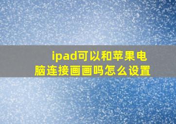 ipad可以和苹果电脑连接画画吗怎么设置