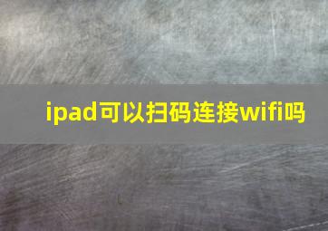 ipad可以扫码连接wifi吗