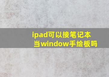 ipad可以接笔记本当window手绘板吗