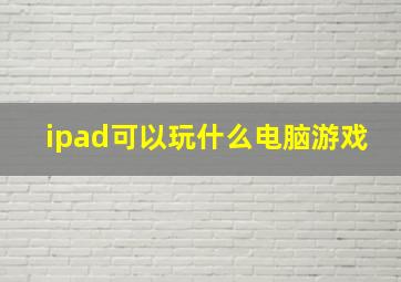 ipad可以玩什么电脑游戏