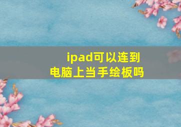 ipad可以连到电脑上当手绘板吗