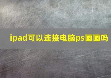 ipad可以连接电脑ps画画吗