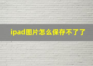 ipad图片怎么保存不了了