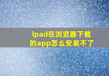 ipad在浏览器下载的app怎么安装不了