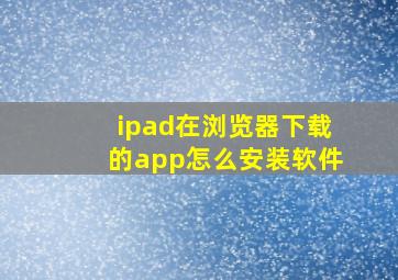 ipad在浏览器下载的app怎么安装软件