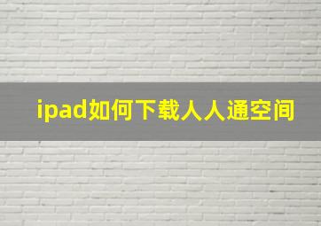 ipad如何下载人人通空间