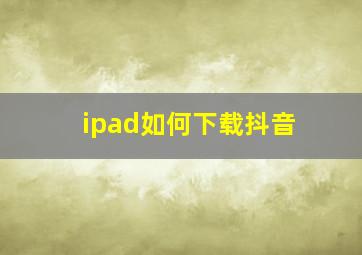 ipad如何下载抖音