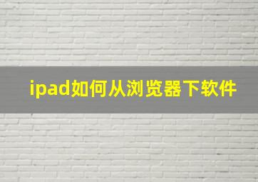 ipad如何从浏览器下软件