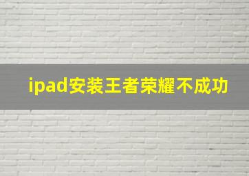 ipad安装王者荣耀不成功