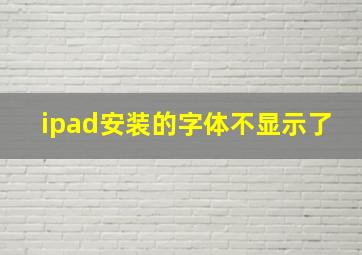 ipad安装的字体不显示了