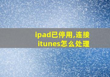 ipad已停用,连接itunes怎么处理