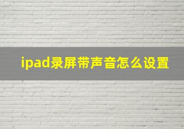 ipad录屏带声音怎么设置