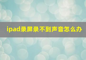 ipad录屏录不到声音怎么办