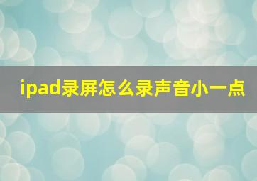 ipad录屏怎么录声音小一点