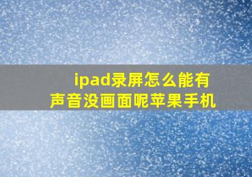 ipad录屏怎么能有声音没画面呢苹果手机