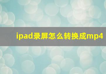 ipad录屏怎么转换成mp4