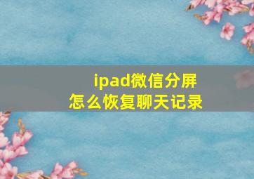 ipad微信分屏怎么恢复聊天记录