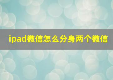 ipad微信怎么分身两个微信