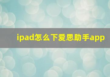 ipad怎么下爱思助手app