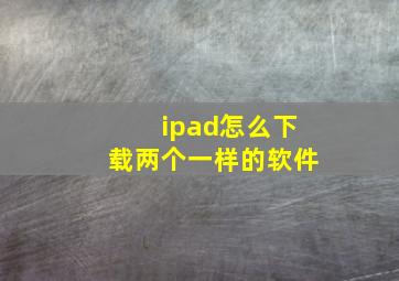 ipad怎么下载两个一样的软件