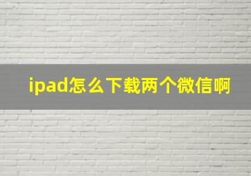 ipad怎么下载两个微信啊