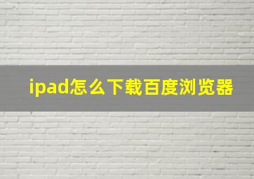 ipad怎么下载百度浏览器