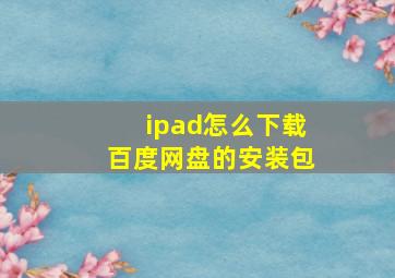 ipad怎么下载百度网盘的安装包