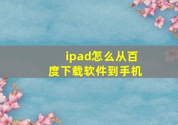 ipad怎么从百度下载软件到手机