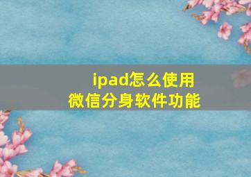 ipad怎么使用微信分身软件功能