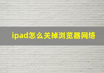 ipad怎么关掉浏览器网络