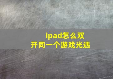 ipad怎么双开同一个游戏光遇