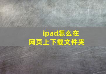 ipad怎么在网页上下载文件夹