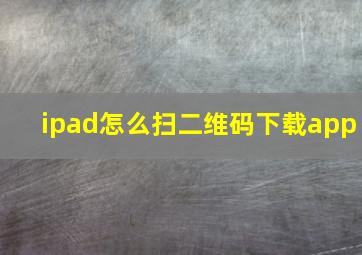 ipad怎么扫二维码下载app