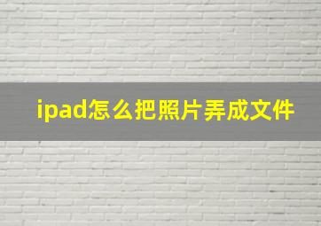 ipad怎么把照片弄成文件