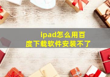 ipad怎么用百度下载软件安装不了