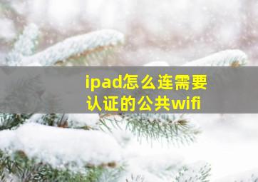 ipad怎么连需要认证的公共wifi