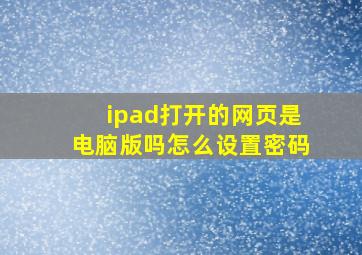 ipad打开的网页是电脑版吗怎么设置密码