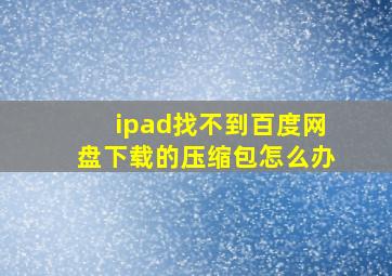 ipad找不到百度网盘下载的压缩包怎么办