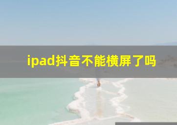 ipad抖音不能横屏了吗