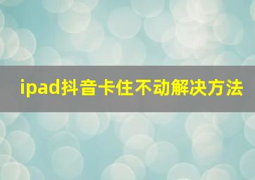 ipad抖音卡住不动解决方法