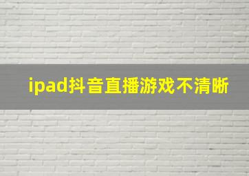 ipad抖音直播游戏不清晰