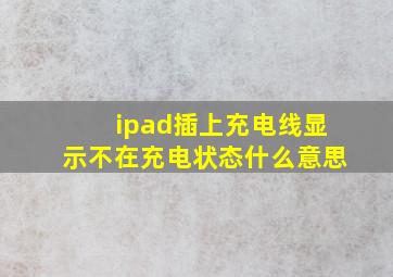 ipad插上充电线显示不在充电状态什么意思