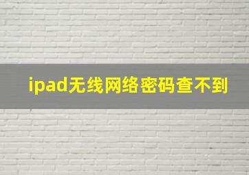 ipad无线网络密码查不到