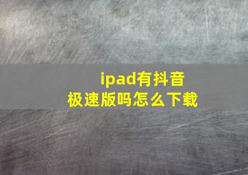 ipad有抖音极速版吗怎么下载